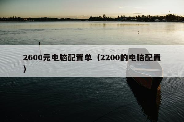 2600元电脑配置单（2200的电脑配置）