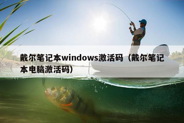 戴尔笔记本windows激活码（戴尔笔记本电脑激活码）