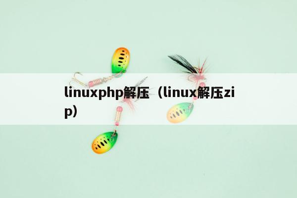 linuxphp解压（linux解压zip）