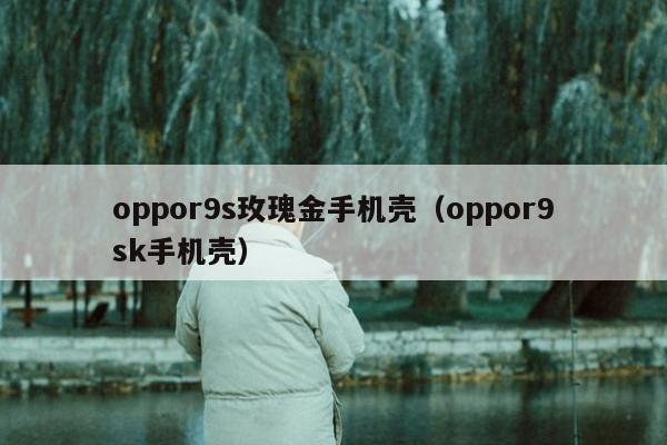 oppor9s玫瑰金手机壳（oppor9sk手机壳）