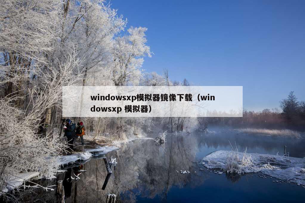 windowsxp模拟器镜像下载（windowsxp 模拟器）