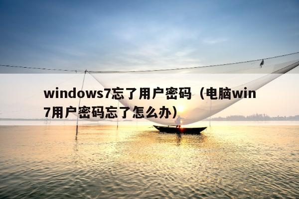 windows7忘了用户密码（电脑win7用户密码忘了怎么办）