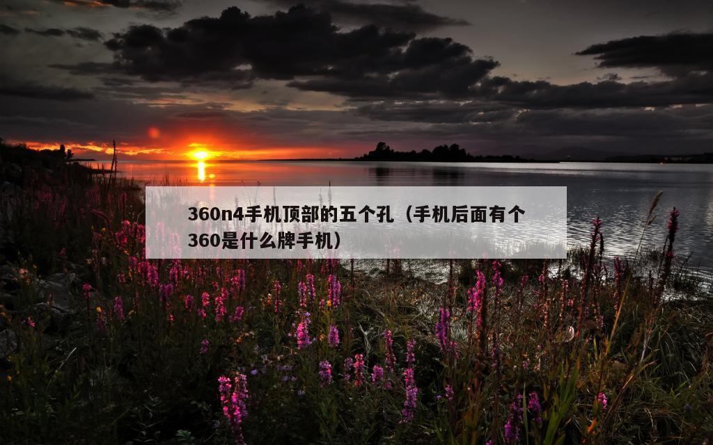 360n4手机顶部的五个孔（手机后面有个360是什么牌手机）