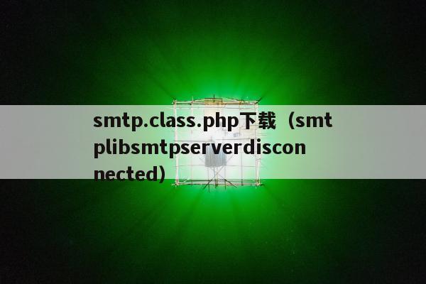 smtp.class.php下载（smtplibsmtpserverdisconnected）