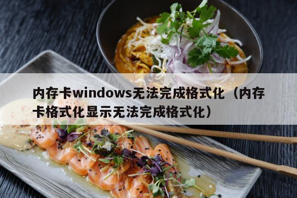 内存卡windows无法完成格式化（内存卡格式化显示无法完成格式化）