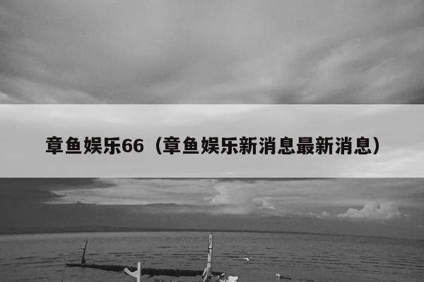 章鱼娱乐66（章鱼娱乐新消息最新消息）