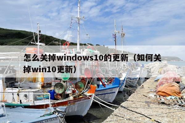 怎么关掉windows10的更新（如何关掉win10更新）