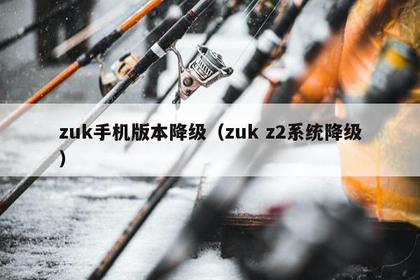 zuk手机版本降级（zuk z2系统降级）