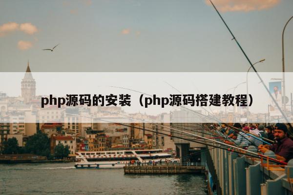 php源码的安装（php源码搭建教程）