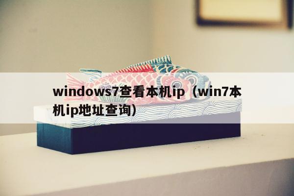 windows7查看本机ip（win7本机ip地址查询）