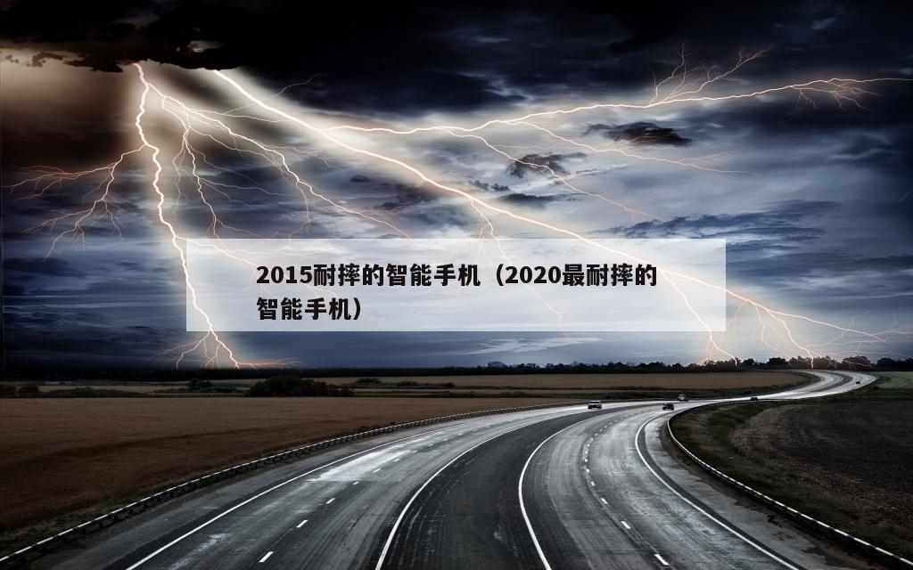 2015耐摔的智能手机（2020最耐摔的智能手机）