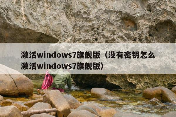 激活windows7旗舰版（没有密钥怎么激活windows7旗舰版）