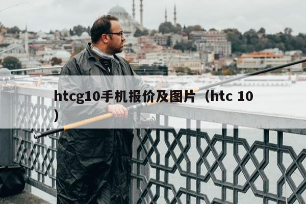 htcg10手机报价及图片（htc 10）