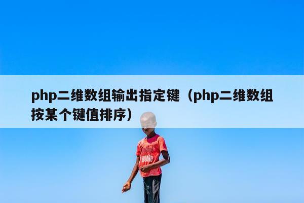 php二维数组输出指定键（php二维数组按某个键值排序）