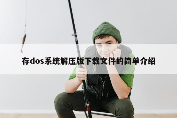 存dos系统解压版下载文件的简单介绍