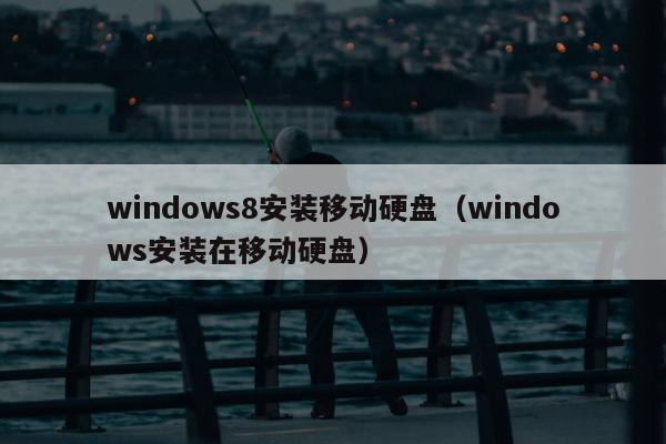 windows8安装移动硬盘（windows安装在移动硬盘）