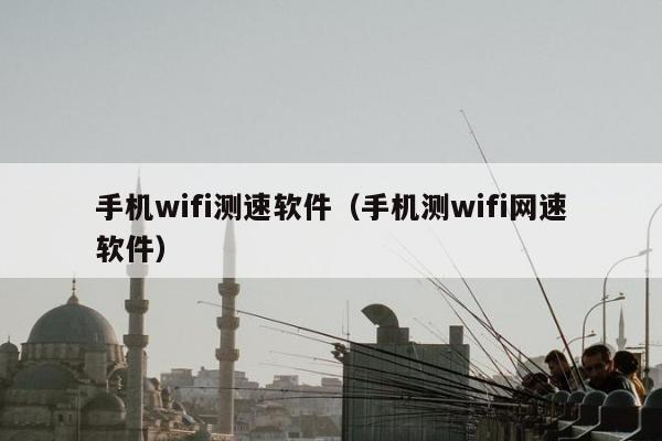 手机wifi测速软件（手机测wifi网速软件）