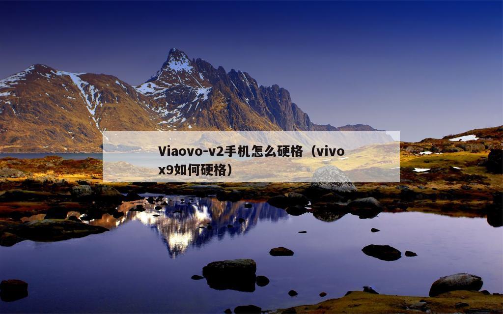 Viaovo-v2手机怎么硬格（vivox9如何硬格）