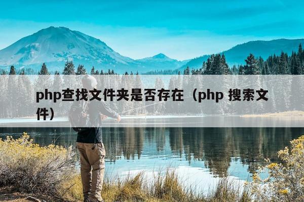 php查找文件夹是否存在（php 搜索文件）