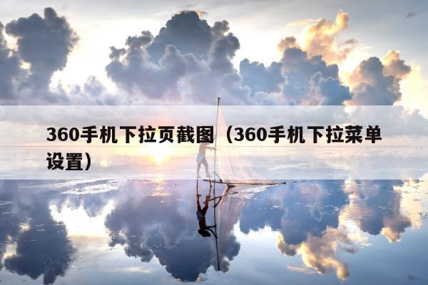 360手机下拉页截图（360手机下拉菜单设置）