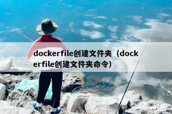 dockerfile创建文件夹（dockerfile创建文件夹命令）