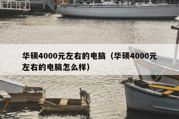 华硕4000元左右的电脑（华硕4000元左右的电脑怎么样）