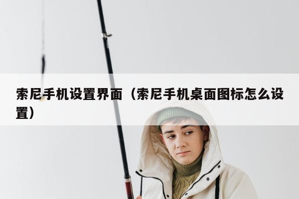 索尼手机设置界面（索尼手机桌面图标怎么设置）