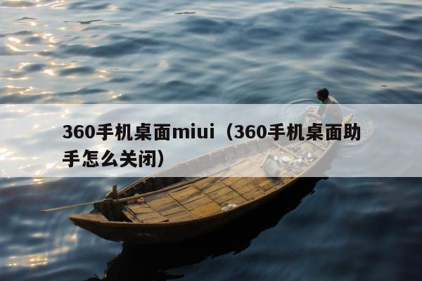 360手机桌面miui（360手机桌面助手怎么关闭）