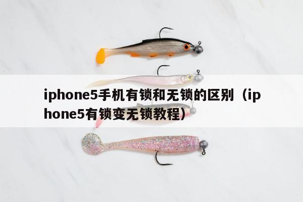 iphone5手机有锁和无锁的区别（iphone5有锁变无锁教程）