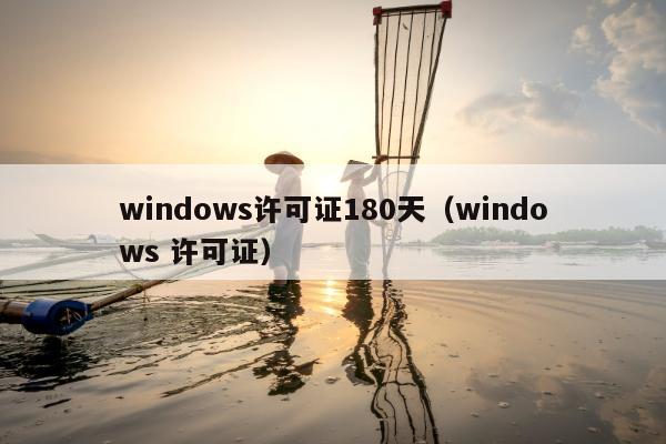 windows许可证180天（windows 许可证）