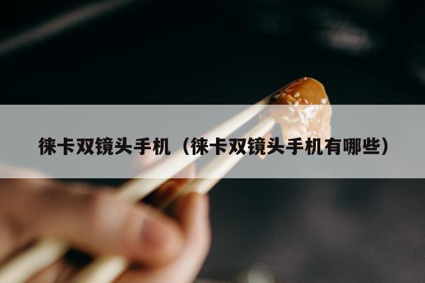 徕卡双镜头手机（徕卡双镜头手机有哪些）