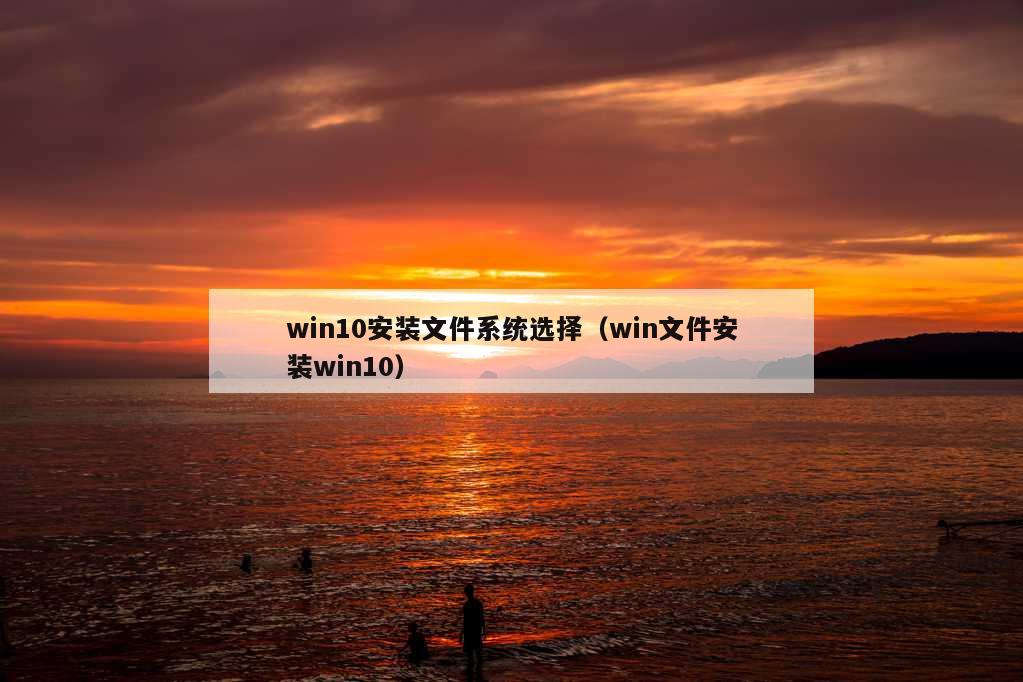 win10安装文件系统选择（win文件安装win10）