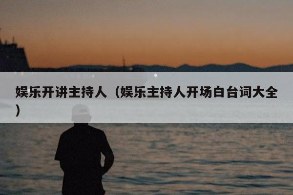 娱乐开讲主持人（娱乐主持人开场白台词大全）