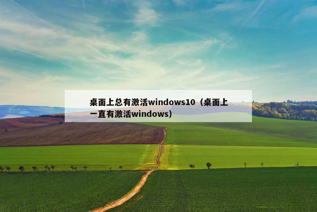 桌面上总有激活windows10（桌面上一直有激活windows）