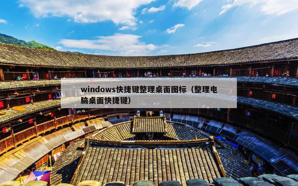 windows快捷键整理桌面图标（整理电脑桌面快捷键）