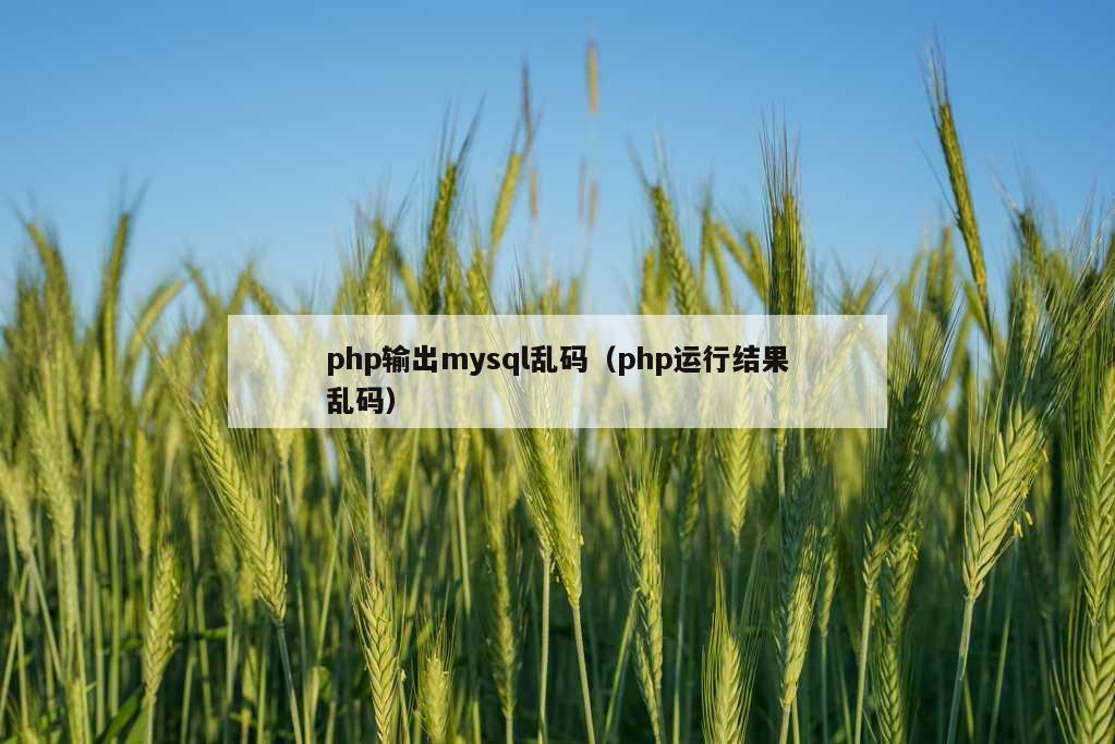 php输出mysql乱码（php运行结果乱码）