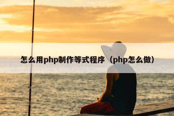 怎么用php制作等式程序（php怎么做）