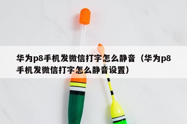 华为p8手机发微信打字怎么静音（华为p8手机发微信打字怎么静音设置）