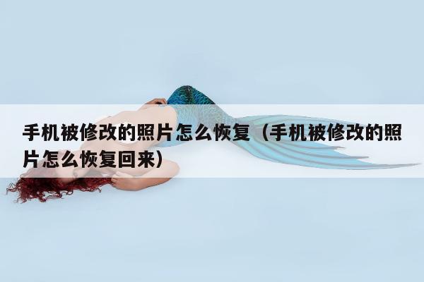 手机被修改的照片怎么恢复（手机被修改的照片怎么恢复回来）