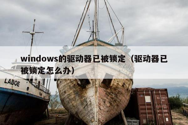 windows的驱动器已被锁定（驱动器已被锁定怎么办）