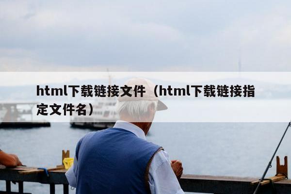 html下载链接文件（html下载链接指定文件名）