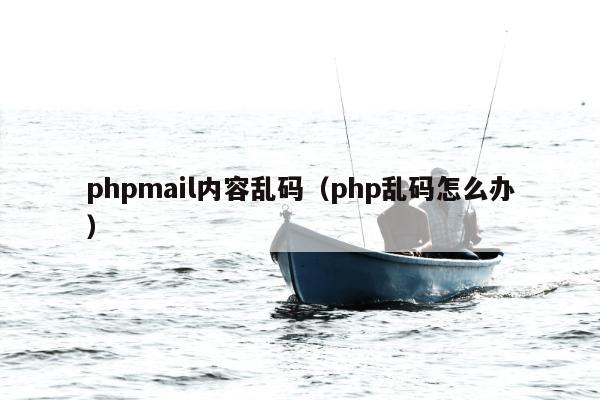 phpmail内容乱码（php乱码怎么办）