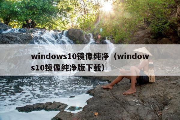 windows10镜像纯净（windows10镜像纯净版下载）