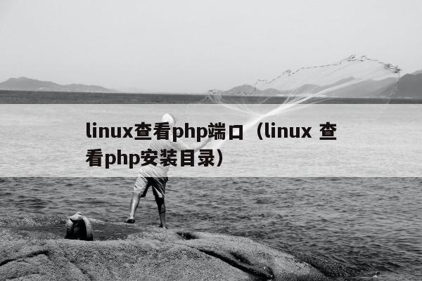 linux查看php端口（linux 查看php安装目录）