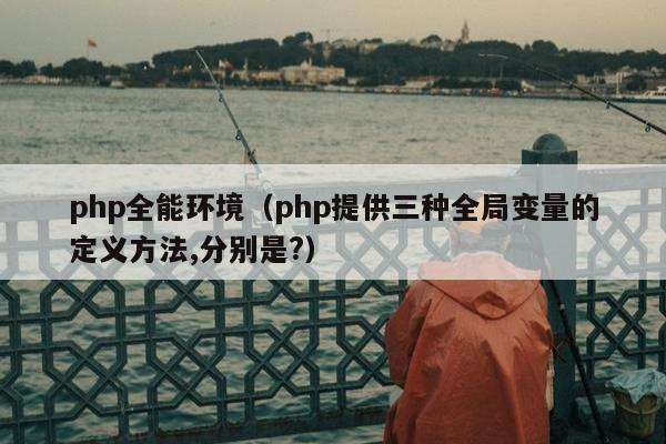 php全能环境（php提供三种全局变量的定义方法,分别是?）