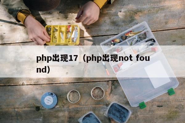 php出现17（php出现not found）