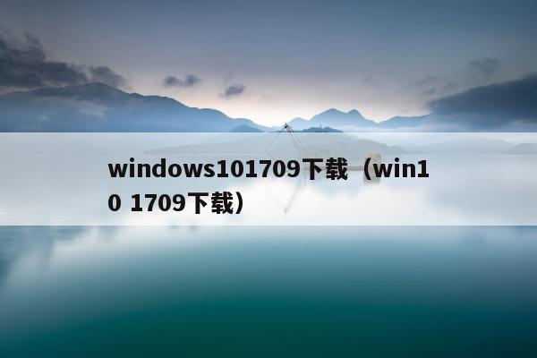 windows101709下载（win10 1709下载）