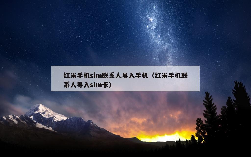 红米手机sim联系人导入手机（红米手机联系人导入sim卡）