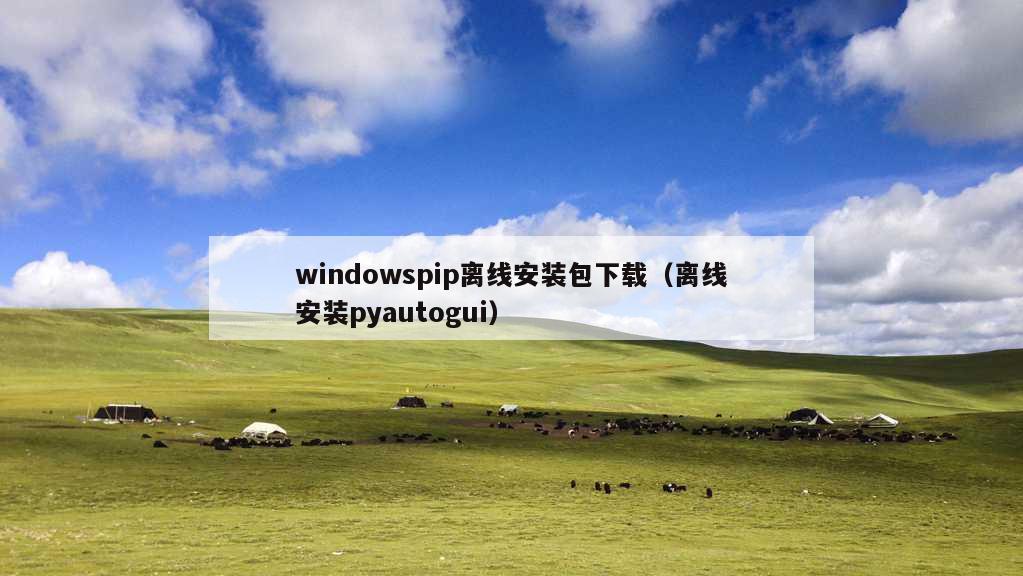 windowspip离线安装包下载（离线安装pyautogui）