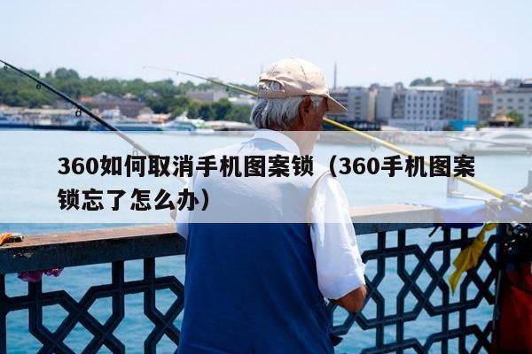 360如何取消手机图案锁（360手机图案锁忘了怎么办）